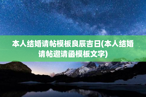 本人结婚请帖模板良辰吉日(本人结婚请帖邀请函模板文字)第1张-八字查询