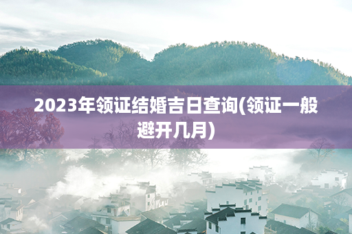 2023年领证结婚吉日查询(领证一般避开几月)第1张-八字查询