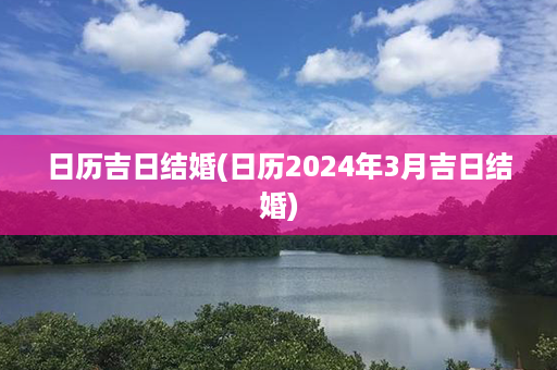 日历吉日结婚(日历2024年3月吉日结婚)第1张-八字查询