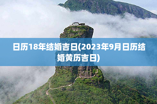 日历18年结婚吉日(2023年9月日历结婚黄历吉日)第1张-八字查询