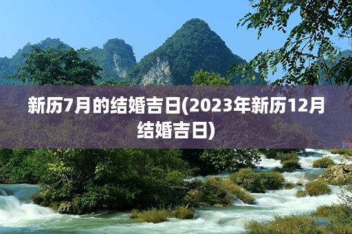 新历7月的结婚吉日(2023年新历12月结婚吉日)第1张-八字查询