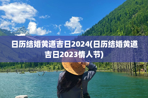 日历结婚黄道吉日2024(日历结婚黄道吉日2023情人节)第1张-八字查询