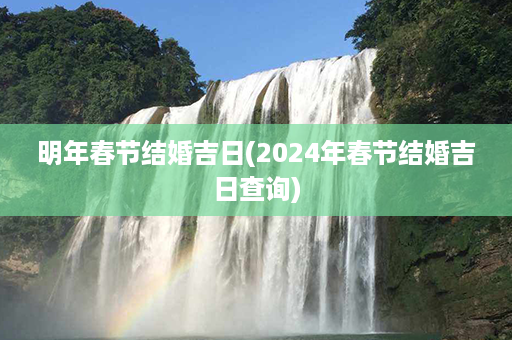 明年春节结婚吉日(2024年春节结婚吉日查询)第1张-八字查询