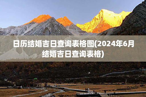 日历结婚吉日查询表格图(2024年6月结婚吉日查询表格)第1张-八字查询