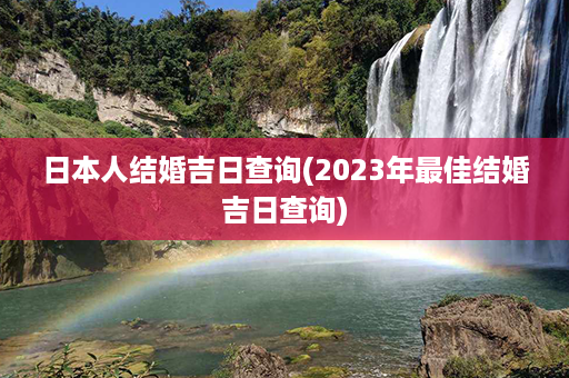 日本人结婚吉日查询(2023年最佳结婚吉日查询)第1张-八字查询