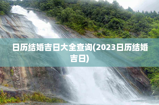 日历结婚吉日大全查询(2023日历结婚吉日)第1张-八字查询