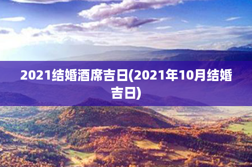 2021结婚酒席吉日(2021年10月结婚吉日)第1张-八字查询