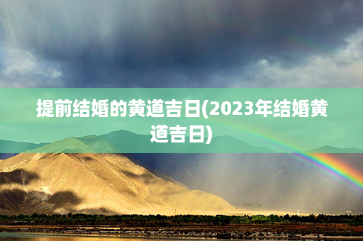 提前结婚的黄道吉日(2023年结婚黄道吉日)第1张-八字查询