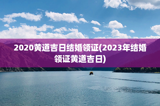 2020黄道吉日结婚领证(2023年结婚领证黄道吉日)第1张-八字查询