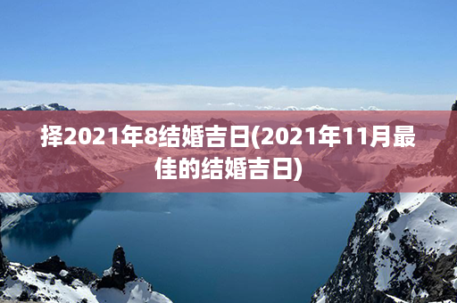 择2021年8结婚吉日(2021年11月最佳的结婚吉日)第1张-八字查询