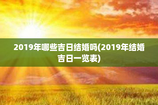 2019年哪些吉日结婚吗(2019年结婚吉日一览表)第1张-八字查询