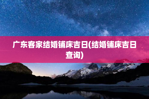 广东客家结婚铺床吉日(结婚铺床吉日查询)第1张-八字查询