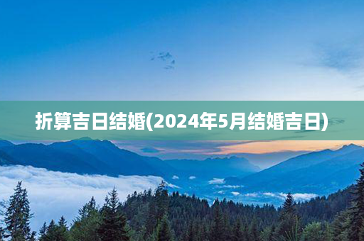 折算吉日结婚(2024年5月结婚吉日)第1张-八字查询