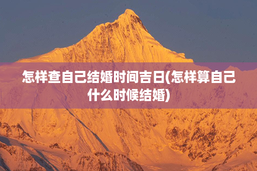 怎样查自己结婚时间吉日(怎样算自己什么时候结婚)第1张-八字查询