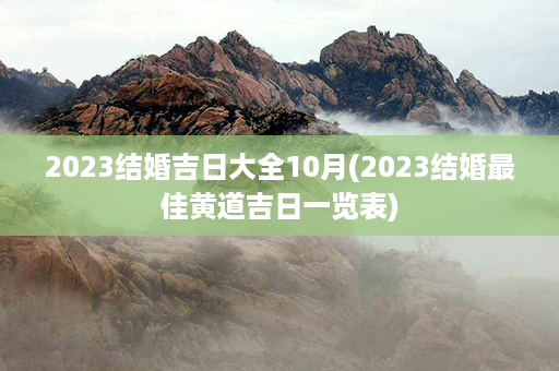 2023结婚吉日大全10月(2023结婚最佳黄道吉日一览表)第1张-八字查询