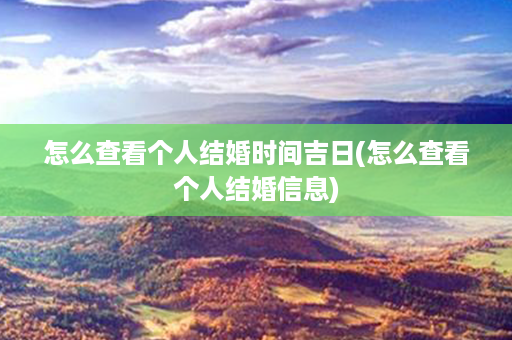 怎么查看个人结婚时间吉日(怎么查看个人结婚信息)第1张-八字查询