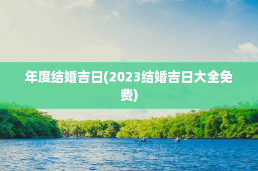 年度结婚吉日(2023结婚吉日大全免费)第1张-八字查询