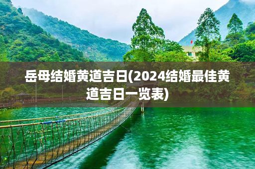 岳母结婚黄道吉日(2024结婚最佳黄道吉日一览表)第1张-八字查询