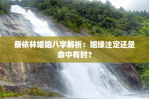 蔡依林婚姻八字解析：姻缘注定还是命中有时？第1张-八字查询