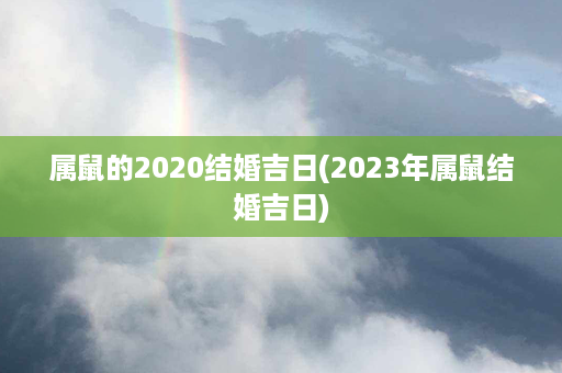 属鼠的2020结婚吉日(2023年属鼠结婚吉日)第1张-八字查询