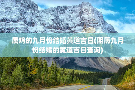 属鸡的九月份结婚黄道吉日(阴历九月份结婚的黄道吉日查询)第1张-八字查询