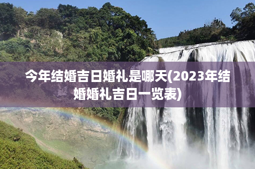 今年结婚吉日婚礼是哪天(2023年结婚婚礼吉日一览表)第1张-八字查询