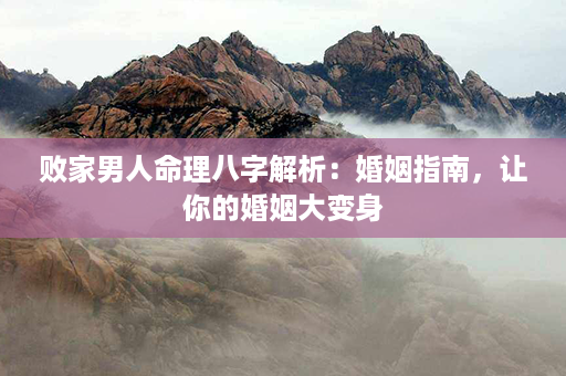 败家男人命理八字解析：婚姻指南，让你的婚姻大变身第1张-八字查询