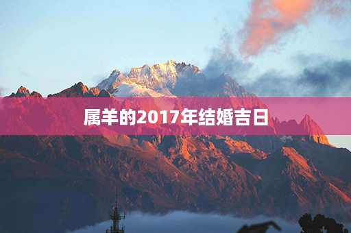 属羊的2017年结婚吉日第1张-八字查询