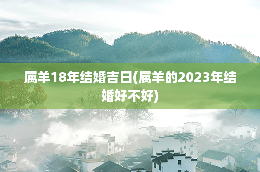 属羊18年结婚吉日(属羊的2023年结婚好不好)第1张-八字查询