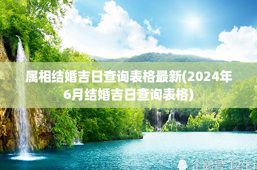 属相结婚吉日查询表格最新(2024年6月结婚吉日查询表格)第1张-八字查询