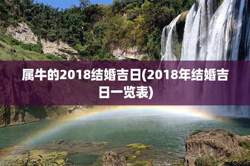 属牛的2018结婚吉日(2018年结婚吉日一览表)第1张-八字查询