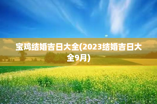 宝鸡结婚吉日大全(2023结婚吉日大全9月)第1张-八字查询