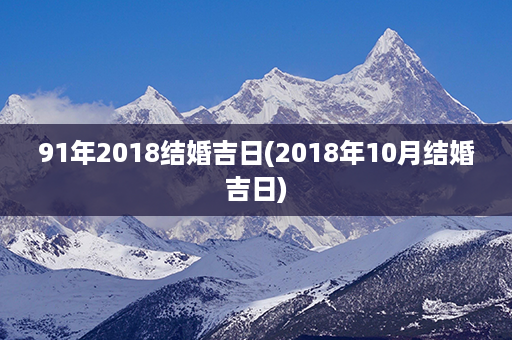 91年2018结婚吉日(2018年10月结婚吉日)第1张-八字查询