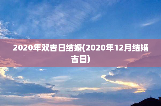 2020年双吉日结婚(2020年12月结婚吉日)第1张-八字查询