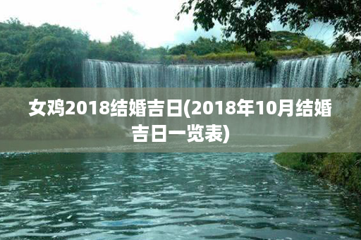 女鸡2018结婚吉日(2018年10月结婚吉日一览表)第1张-八字查询