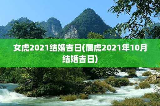 女虎2021结婚吉日(属虎2021年10月结婚吉日)第1张-八字查询