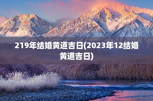 219年结婚黄道吉日(2023年12结婚黄道吉日)第1张-八字查询