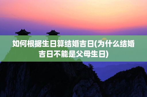 如何根据生日算结婚吉日(为什么结婚吉日不能是父母生日)第1张-八字查询