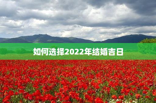 如何选择2022年结婚吉日第1张-八字查询