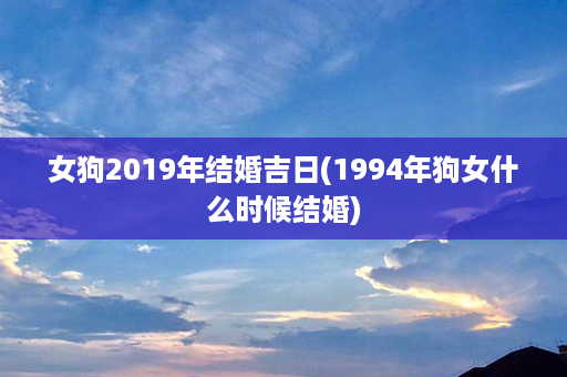 女狗2019年结婚吉日(1994年狗女什么时候结婚)第1张-八字查询