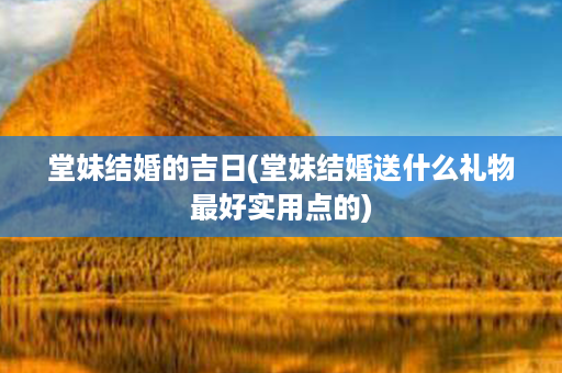 堂妹结婚的吉日(堂妹结婚送什么礼物最好实用点的)第1张-八字查询