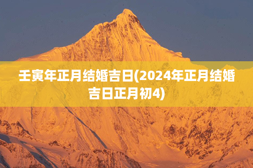 壬寅年正月结婚吉日(2024年正月结婚吉日正月初4)第1张-八字查询