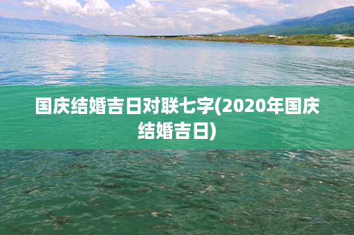 国庆结婚吉日对联七字(2020年国庆结婚吉日)第1张-八字查询