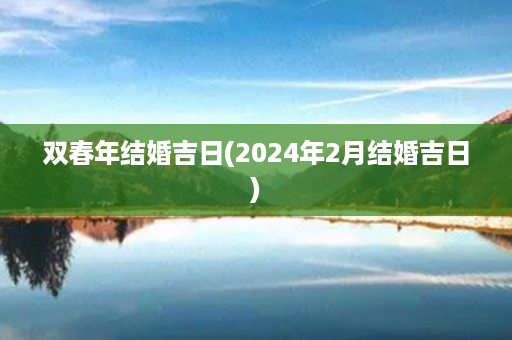 双春年结婚吉日(2024年2月结婚吉日)第1张-八字查询