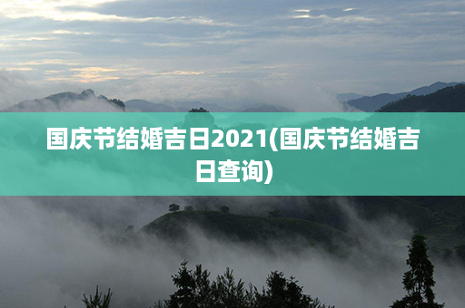 国庆节结婚吉日2021(国庆节结婚吉日查询)第1张-八字查询