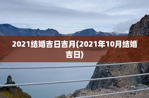 2021结婚吉日吉月(2021年10月结婚吉日)第1张-八字查询