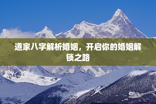 道家八字解析婚姻，开启你的婚姻解锁之路第1张-八字查询