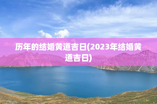 历年的结婚黄道吉日(2023年结婚黄道吉日)第1张-八字查询