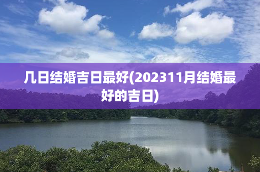 几日结婚吉日最好(202311月结婚最好的吉日)第1张-八字查询