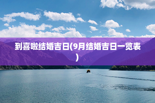 到喜啦结婚吉日(9月结婚吉日一览表)第1张-八字查询